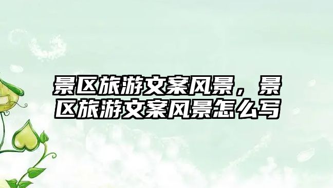 景區旅游文案風景，景區旅游文案風景怎么寫