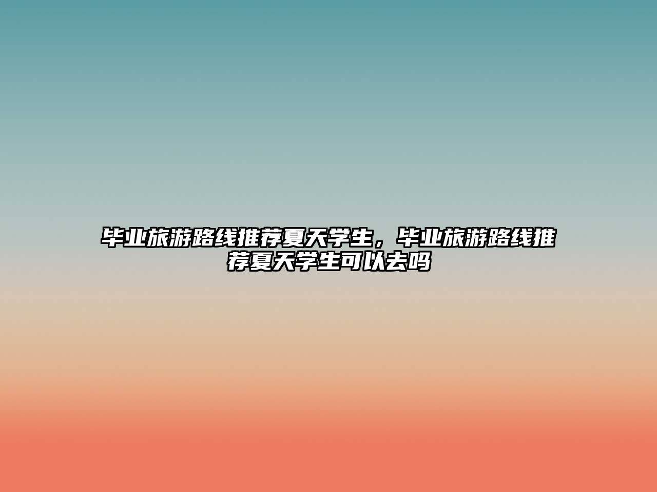 畢業旅游路線推薦夏天學生，畢業旅游路線推薦夏天學生可以去嗎