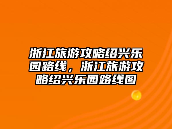 浙江旅游攻略紹興樂園路線，浙江旅游攻略紹興樂園路線圖