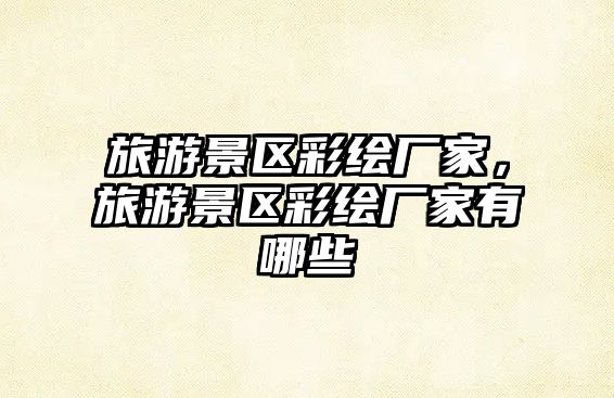 旅游景區彩繪廠家，旅游景區彩繪廠家有哪些