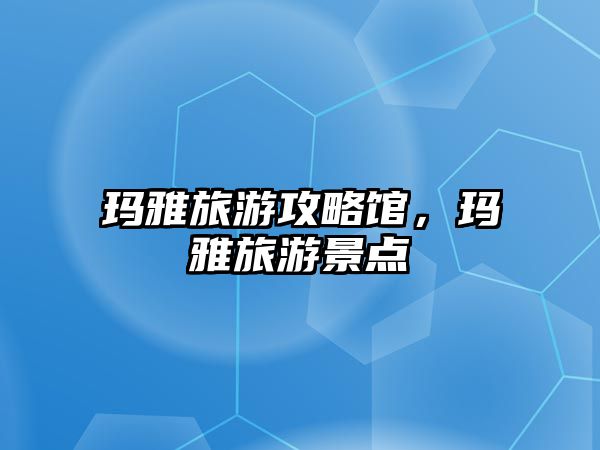 瑪雅旅游攻略館，瑪雅旅游景點(diǎn)