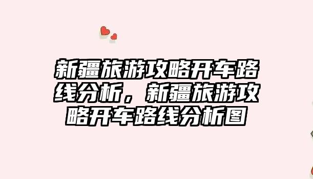 新疆旅游攻略開車路線分析，新疆旅游攻略開車路線分析圖