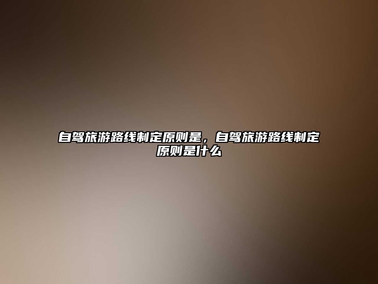 自駕旅游路線制定原則是，自駕旅游路線制定原則是什么