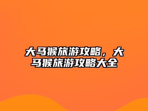 大馬猴旅游攻略，大馬猴旅游攻略大全