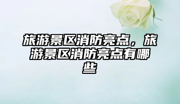 旅游景區消防亮點，旅游景區消防亮點有哪些