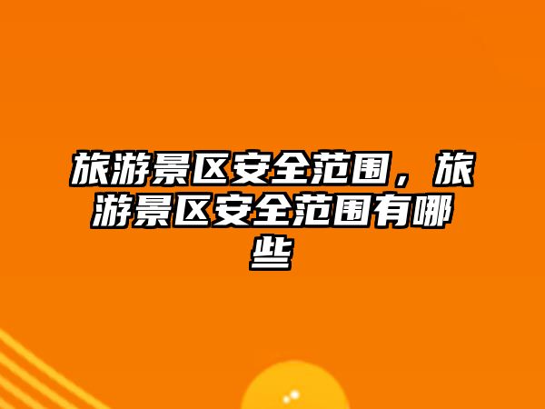 旅游景區安全范圍，旅游景區安全范圍有哪些