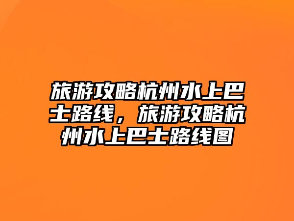 旅游攻略杭州水上巴士路線，旅游攻略杭州水上巴士路線圖