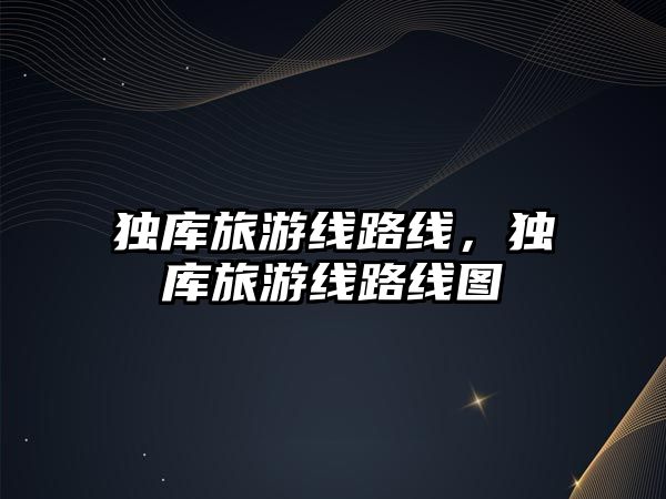 獨(dú)庫旅游線路線，獨(dú)庫旅游線路線圖