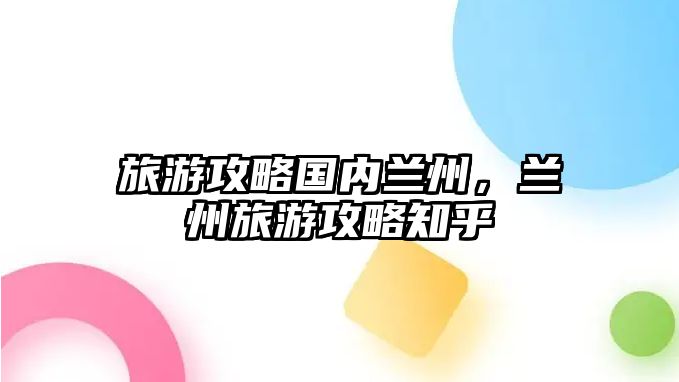旅游攻略國內蘭州，蘭州旅游攻略知乎