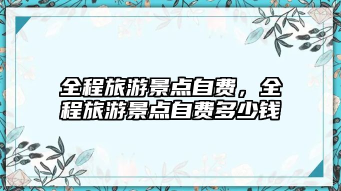 全程旅游景點自費，全程旅游景點自費多少錢