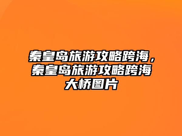 秦皇島旅游攻略跨海，秦皇島旅游攻略跨海大橋圖片