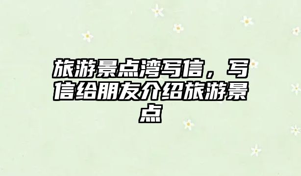 旅游景點灣寫信，寫信給朋友介紹旅游景點