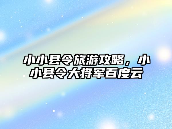 小小縣令旅游攻略，小小縣令大將軍百度云