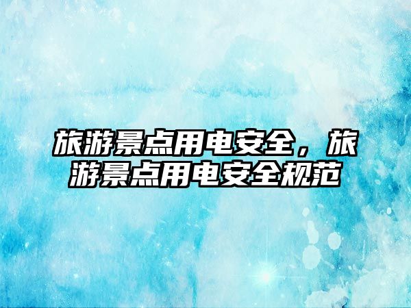 旅游景點用電安全，旅游景點用電安全規范
