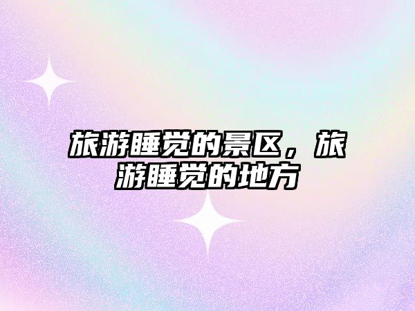 旅游睡覺的景區(qū)，旅游睡覺的地方