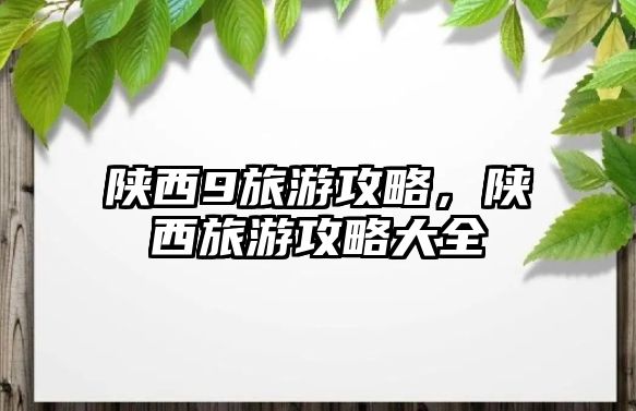 陜西9旅游攻略，陜西旅游攻略大全