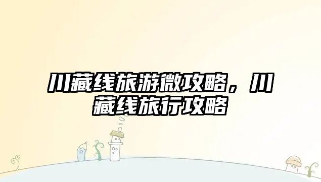川藏線旅游微攻略，川藏線旅行攻略