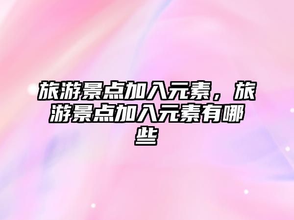 旅游景點加入元素，旅游景點加入元素有哪些