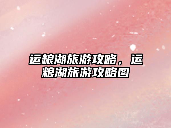 運糧湖旅游攻略，運糧湖旅游攻略圖